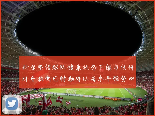 科尔坚信球队健康状态下能与任何对手抗衡巴特勒将以高水平强势回归