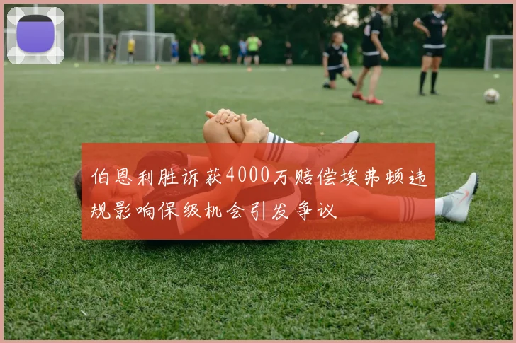 伯恩利胜诉获4000万赔偿埃弗顿违规影响保级机会引发争议