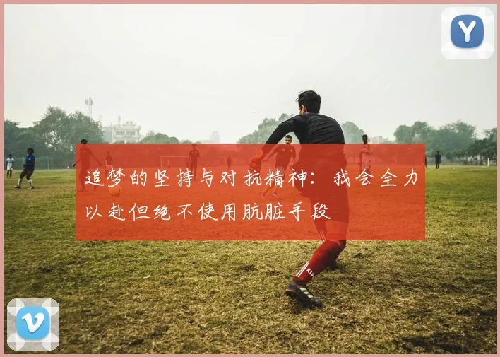 追梦的坚持与对抗精神：我会全力以赴但绝不使用肮脏手段