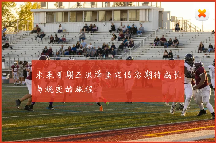 未来可期王洪泽坚定信念期待成长与蜕变的旅程