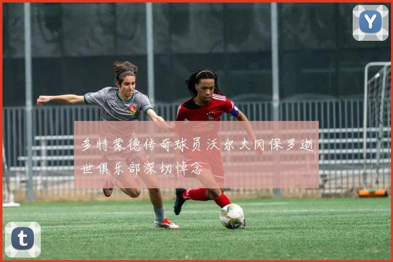 多特蒙德传奇球员沃尔夫冈保罗逝世俱乐部深切悼念