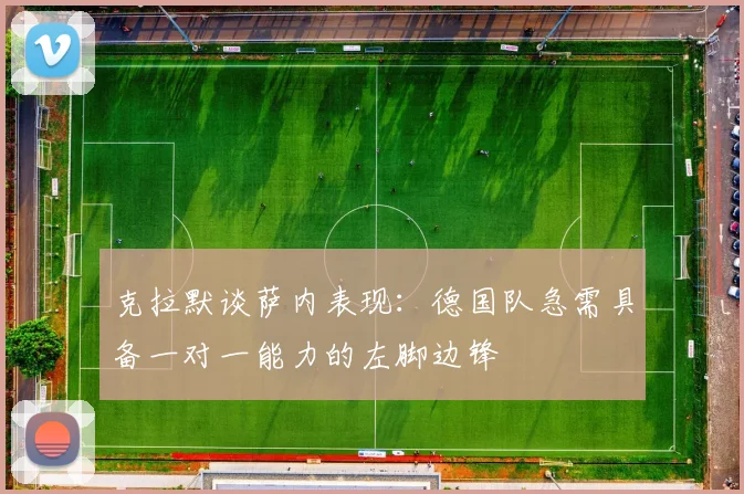克拉默谈萨内表现：德国队急需具备一对一能力的左脚边锋