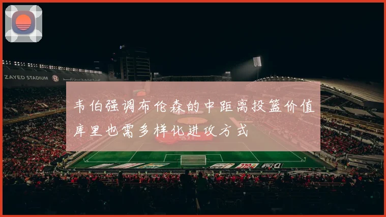 韦伯强调布伦森的中距离投篮价值库里也需多样化进攻方式