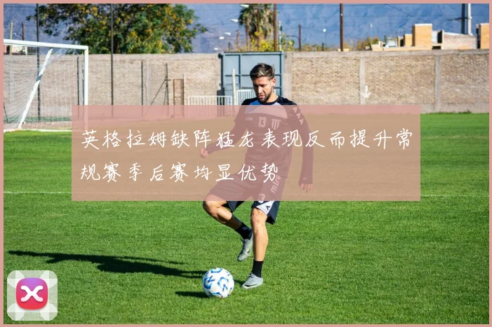 英格拉姆缺阵猛龙表现反而提升常规赛季后赛均显优势