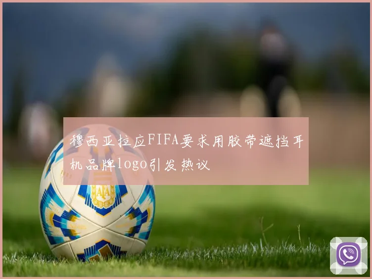 穆西亚拉应FIFA要求用胶带遮挡耳机品牌logo引发热议