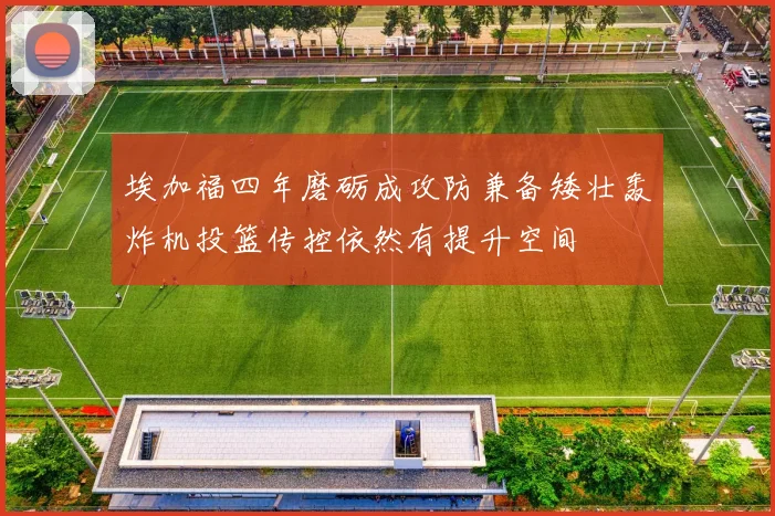 埃加福四年磨砺成攻防兼备矮壮轰炸机投篮传控依然有提升空间