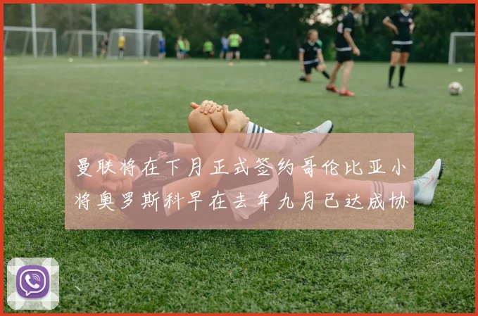 曼联将在下月正式签约哥伦比亚小将奥罗斯科早在去年九月已达成协议